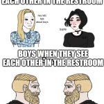 honestly this is so relatable | GIRLS WHEN THEY SEE EACH OTHER IN THE RESTROOM; hey lets talk about boys; sure; BOYS WHEN THEY SEE EACH OTHER IN THE RESTROOM; awkward silence noises intensified* | image tagged in girls vs boys chads,memes,boys vs girls | made w/ Imgflip meme maker