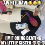 AW HELL NAW ???; I’M F*CKING BEATING MY LITTLE SISTER ???