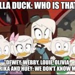 Della Duck and her kids getting scared | DELLA DUCK: WHO IS THAT?! DEWEY, WEBBY, LOUIE, OLIVIA PAPRIKA AND HUEY: WE DON'T KNOW MOM! | image tagged in ducktales della,ducktales | made w/ Imgflip meme maker