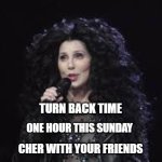 Don't forget | TURN BACK TIME; ONE HOUR THIS SUNDAY; CHER WITH YOUR FRIENDS | image tagged in cher,daylight savings time | made w/ Imgflip meme maker