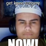 You should get knee surgery; NOW! meme