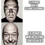 Factual | FILIPINOS WHEN SEEING FILIPINOS; FILIPINOS WHEN SEEING FOREIGNERS | image tagged in hank breaking bad | made w/ Imgflip meme maker