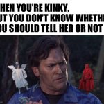 Kink | WHEN YOU’RE KINKY, BUT YOU DON’T KNOW WHETHER YOU SHOULD TELL HER OR NOT | image tagged in bruce campbell angel devil,kinky | made w/ Imgflip meme maker