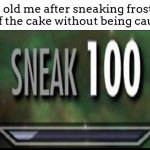 "IM STRONGER, IM SMARTER! IM BETTER! I AM BETTER!" | 8 yr old me after sneaking frosting off of the cake without being caught: | image tagged in sneak 100 | made w/ Imgflip meme maker