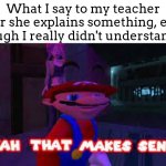 You just dont want to look dumb in front of the teacher | What I say to my teacher after she explains something, even though I really didn't understand it: | image tagged in yeah that makes sense,existent exists | made w/ Imgflip meme maker