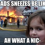 fire girl | (DADS SNEEZES BE LIKE); AH WHAT A NIC- | image tagged in fire girl | made w/ Imgflip meme maker