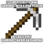 Mc logic | IT’S IMPOSSIBLE TO MINE DIAMONDS WITH A IRON PICKAXE; BECAUSE ONLY DIAMOND CAN BREAK DIAMOND | image tagged in iron pickaxe | made w/ Imgflip meme maker