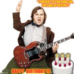 Cake Of Destiny  /  Happy B-Day | “ I PRESENT TO YOU GOOD SIR …
THE CAKE OF DESTINY !”; 🎂; HAPPY  BIRTHDAY !!! | image tagged in jack black | made w/ Imgflip meme maker
