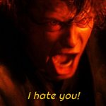 I hate you!