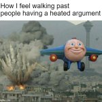real | How I feel walking past people having a heated argument | image tagged in plane flying from explosions | made w/ Imgflip meme maker