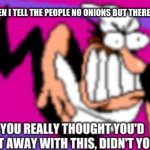 me when i tell them no onions | ME WHEN I TELL THE PEOPLE NO ONIONS BUT THERE IS AN ONION | image tagged in angry italian | made w/ Imgflip meme maker