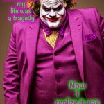 What if? | I
used to think
my
life was a tragedy; Now
I
realize it was a comedy | image tagged in the joker,memes,chris farley,comedy,tragedy,what if | made w/ Imgflip meme maker