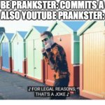 for legal reasons that's a joke | YOUTUBE PRANKSTER: COMMITS A CRIME
ALSO YOUTUBE PRANKSTER: | image tagged in for legal reasons that's a joke,pewdiepie,t-series,it's just a prank bro,prank,youtube prank | made w/ Imgflip meme maker