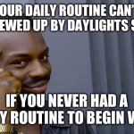 You can't if you don't | YOUR DAILY ROUTINE CAN’T GET SCREWED UP BY DAYLIGHTS SAVINGS; IF YOU NEVER HAD A DAILY ROUTINE TO BEGIN WITH | image tagged in you can't if you don't | made w/ Imgflip meme maker