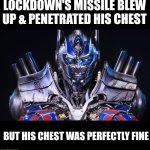 Optimus Prime Transformers | LOCKDOWN'S MISSILE BLEW UP & PENETRATED HIS CHEST; BUT HIS CHEST WAS PERFECTLY FINE | image tagged in memes,optimus prime,transformers | made w/ Imgflip meme maker