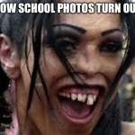 School Photos | HOW SCHOOL PHOTOS TURN OUT | image tagged in ugly face,school,photos | made w/ Imgflip meme maker