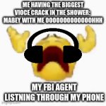 the FBI agent | ME HAVING THE BIGGEST VIOCE CRACK IN THE SHOWER: 
MABEY WITH ME OOOOOOOOOOOOOHHH; MY FBI AGENT LISTNING THROUGH MY PHONE | image tagged in gifs,iron maiden,why are you reading the tags | made w/ Imgflip video-to-gif maker