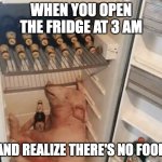 There is no food, only pig. | WHEN YOU OPEN THE FRIDGE AT 3 AM; AND REALIZE THERE'S NO FOOD | image tagged in pig in fridge | made w/ Imgflip meme maker