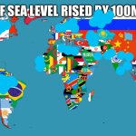 100 Meters | IF SEA LEVEL RISED BY 100M | image tagged in world map | made w/ Imgflip meme maker
