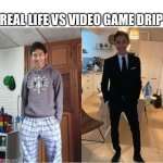It's true | REAL LIFE VS VIDEO GAME DRIP | image tagged in wearing clothes | made w/ Imgflip meme maker
