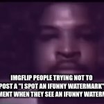facts | IMGFLIP PEOPLE TRYING NOT TO POST A "I SPOT AN IFUNNY WATERMARK" COMMENT WHEN THEY SEE AN IFUNNY WATERMARK | image tagged in gifs,mario judah fnaf | made w/ Imgflip video-to-gif maker