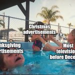 It's still November | Christmas advertisements; Thanksgiving advertisements; Most televisions before December | image tagged in drowning kid in the pool,memes,thanksgiving,christmas,funny | made w/ Imgflip meme maker