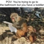 Imagine having a toddler | POV: You’re trying to go to the bathroom but you have a toddler | image tagged in monkey dad | made w/ Imgflip meme maker