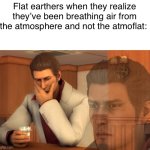 Flat earthers are stupid | Flat earthers when they realize they’ve been breathing air from the atmosphere and not the atmoflat: | image tagged in baka mitai,dank memes,memes | made w/ Imgflip meme maker