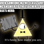 be mature you nerd | WHEN SOMEONE IN THE CLASS GIVES A WRONG ANSWER TO THE TEACHER'S QUESTION; THE CLASS'S NERD: | image tagged in it's funny how dumb you are bill cipher,bill cipher,nerd,school,memes,funny memes | made w/ Imgflip meme maker