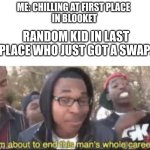 im about to end this mans whole carrer | ME: CHILLING AT FIRST PLACE
 IN BLOOKET; RANDOM KID IN LAST PLACE WHO JUST GOT A SWAP: | image tagged in im about to end this mans whole carrer | made w/ Imgflip meme maker