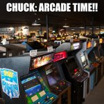 A day at the arcade | CHUCK: ARCADE TIME!! | image tagged in arcade | made w/ Imgflip meme maker