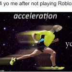 I'm not playing Roblox | 14 yo me after not playing Roblox: | image tagged in acceleration yes,memes,funny | made w/ Imgflip meme maker