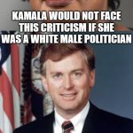 KAMALA WOULD NOT FACE THIS CRITICISM IF SHE WAS A WHITE MALE POL