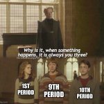 Why is it, when something happens, it is always you three? | 9TH PERIOD; 1ST PERIOD; 10TH PERIOD | image tagged in why is it when something happens it is always you three | made w/ Imgflip meme maker