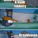 NO IT WASNT ME | A bank robbery; Bank Robber; Me; Brookhaven Police Department | image tagged in tom jerry spike,roblox | made w/ Imgflip meme maker