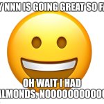 What kind of nut were you thinking of you pervert | MY NNN IS GOING GREAT SO FAR; OH WAIT I HAD ALMONDS. NOOOOOOOOOOO | image tagged in i want to commit felony | made w/ Imgflip meme maker