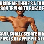 Thin person | INSIDE ME THERE'S A THIN PERSON TRYING TO BREAK FREE; BUT I CAN USUALLY SEDATE HIM WITH 2 OR 3 PIECES OF APPLE PIE A LA MODE | image tagged in thin person | made w/ Imgflip meme maker