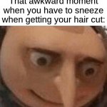 real | That awkward moment when you have to sneeze when getting your hair cut: | image tagged in uh oh gru,memes,funny,relatable,haircut | made w/ Imgflip meme maker