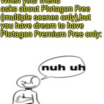 That's why you've to have so dream,nobody have to command you what you have to do! (unless parents and teachers) | When your friend asks about Plotagon Free (multiple scenes only),but you have dream to have Plotagon Premium Free only: | image tagged in nuh uh | made w/ Imgflip meme maker