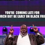 TD Jakes | YOU'RE  COMING LATE FOR CHURCH BUT BE EARLY ON BLACK FRIDAY | image tagged in td jakes,preacher,black friday,church,worship | made w/ Imgflip meme maker