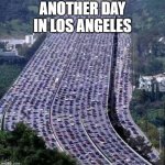 Normal traffic in Los Angeles | ANOTHER DAY IN LOS ANGELES | image tagged in worlds biggest traffic jam | made w/ Imgflip meme maker