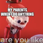 TADC | MY PARENTS WHEN I DO ANYTHING | image tagged in caine why are you like this,the amazing digital circus | made w/ Imgflip meme maker