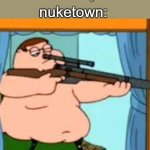 Peter griffin with sniper rifle | nuketown:; nobody: | image tagged in peter griffin with sniper rifle | made w/ Imgflip meme maker