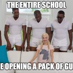 i do not know on what to title this | THE ENTIRE SCHOOL; ME OPENING A PACK OF GUM | image tagged in girl on couch | made w/ Imgflip meme maker