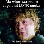 Take it back | Me when someone says that LOTR sucks: | image tagged in samwise you don't mean that,lord of the rings,lotr | made w/ Imgflip meme maker