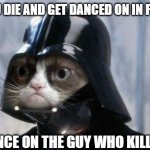 Grumpy Cat Star Wars | POV: YOU DIE AND GET DANCED ON IN FORTNITE; THE GUY:; YOU DANCE ON THE GUY WHO KILLED YOU | image tagged in memes,grumpy cat star wars,grumpy cat | made w/ Imgflip meme maker