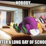 i think hes dead | NOBODY; AFTER A LONG DAY OF SCHOOL | image tagged in cruise ship bedroom | made w/ Imgflip meme maker