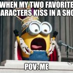 Minions King Bob | WHEN MY TWO FAVORITE CHARACTERS KISS IN A SHOW; POV: ME | image tagged in minions king bob | made w/ Imgflip meme maker