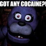 Bonnie why would you ask for cocaine | GOT ANY COCAINE?! | image tagged in fnaf bonnie | made w/ Imgflip meme maker