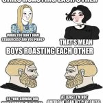 How girls and boys roast each other | GIRLS ROASTING EACH OTHER; WHOA YOU DON’T HAVE STARBUCKS? ARE YOU POOR? THAT’S MEAN; BOYS ROASTING EACH OTHER; SO YOUR GERMAN, DID YOUR GRANDPA MEET HITLER; AT LEAST I’M NOT AMERICAN, I CAN GET PLAY CHESS | image tagged in boys vs girls | made w/ Imgflip meme maker